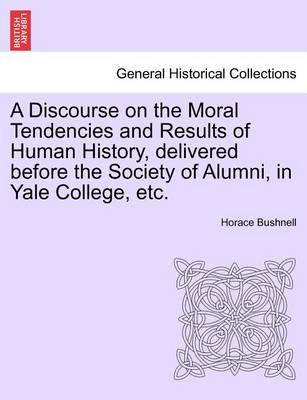 Book cover for A Discourse on the Moral Tendencies and Results of Human History, Delivered Before the Society of Alumni, in Yale College, Etc.