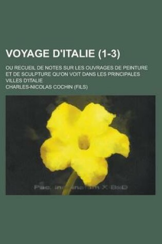 Cover of Voyage D'Italie; Ou Recueil de Notes Sur Les Ouvrages de Peinture Et de Sculpture Qu'on Voit Dans Les Principales Villes D'Italie (1-3 )