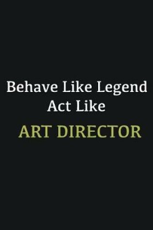 Cover of Behave like Legend Act Like Art Director