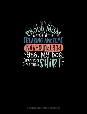 Cover of I Am A Proud Mom Of A Freaking Awesome Newfoundland Yes, My Dog Brought Me This Shirt