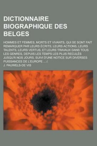 Cover of Dictionnaire Biographique Des Belges; Hommes Et Femmes, Morts Et Vivants, Qui Se Sont Fait Remarquer Par Leurs Ecrits, Leurs Actions, Leurs Talents, L