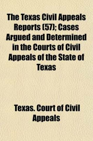 Cover of The Texas Civil Appeals Reports (Volume 57); Cases Argued and Determined in the Courts of Civil Appeals of the State of Texas