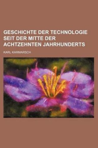 Cover of Geschichte Der Technologie Seit Der Mitte Der Achtzehnten Jahrhunderts