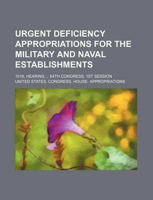 Book cover for Urgent Deficiency Appropriations for the Military and Naval Establishments; 1916, Hearing 64th Congress, 1st Session