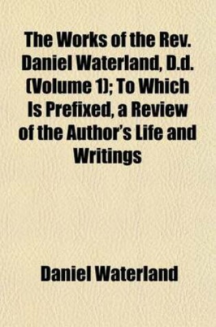 Cover of The Works of the REV. Daniel Waterland, D.D. (Volume 1); To Which Is Prefixed, a Review of the Author's Life and Writings