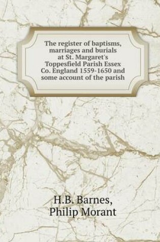 Cover of The register of baptisms, marriages and burials at St. Margaret's Toppesfield Parish Essex Co. England 1559-1650 and some account of the parish