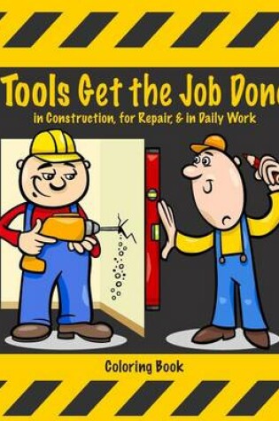 Cover of Tools Get the Job Done in Construction, for Repair, & in Daily Work Coloring Book