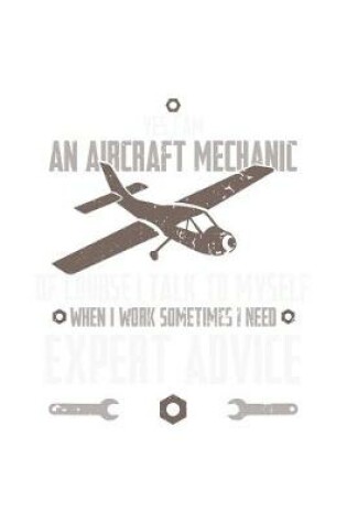 Cover of Yes, I Am An Aircraft Mechanic, Of Course, I Talk To Myself When I Work Sometimes I Need An Expert Advice