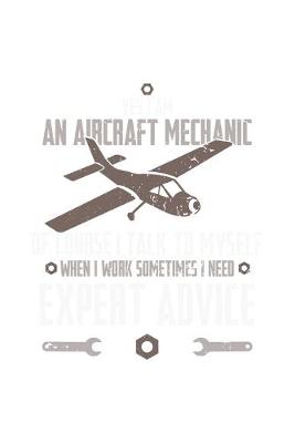 Book cover for Yes, I Am An Aircraft Mechanic, Of Course, I Talk To Myself When I Work Sometimes I Need An Expert Advice