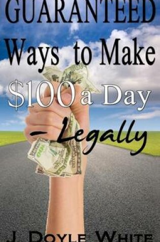 Cover of Guaranteed Ways to Make $100 a Day Legally