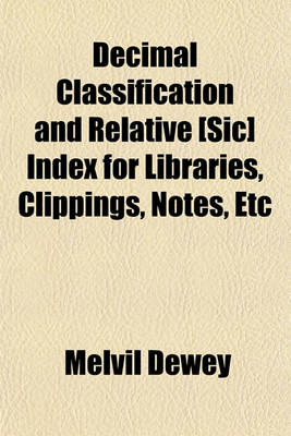 Book cover for Decimal Classification and Relative [Sic] Index for Libraries, Clippings, Notes, Etc