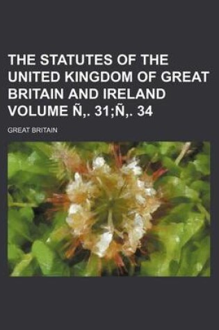 Cover of The Statutes of the United Kingdom of Great Britain and Ireland Volume N . 31;n . 34