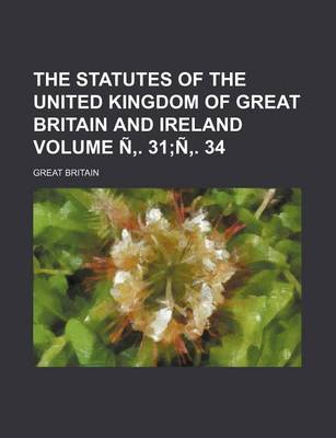 Book cover for The Statutes of the United Kingdom of Great Britain and Ireland Volume N . 31;n . 34