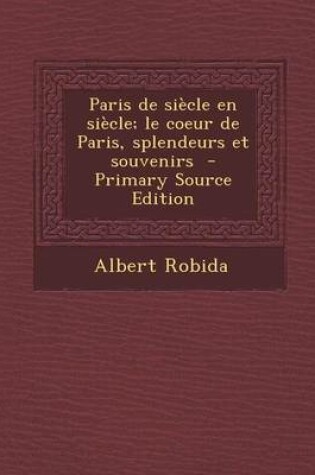 Cover of Paris de Siecle En Siecle; Le Coeur de Paris, Splendeurs Et Souvenirs (Primary Source)