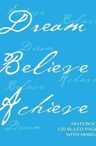 Cover of Dream, Believe, Achieve Notebook 120 ruled pages with margin