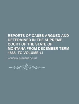 Book cover for Reports of Cases Argued and Determined in the Supreme Court of the State of Montana from December Term 1868, to Volume 41