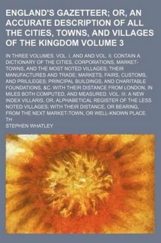 Cover of England's Gazetteer; In Three Volumes. Vol. I. and and Vol. II. Contain a Dictionary of the Cities, Corporations, Market-Towns, and the Most Noted Villages; Their Manufactures and Trade; Markets, Fairs, Customs, and Prilileges; Volume 3