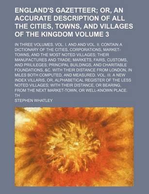 Book cover for England's Gazetteer; In Three Volumes. Vol. I. and and Vol. II. Contain a Dictionary of the Cities, Corporations, Market-Towns, and the Most Noted Villages; Their Manufactures and Trade; Markets, Fairs, Customs, and Prilileges; Volume 3