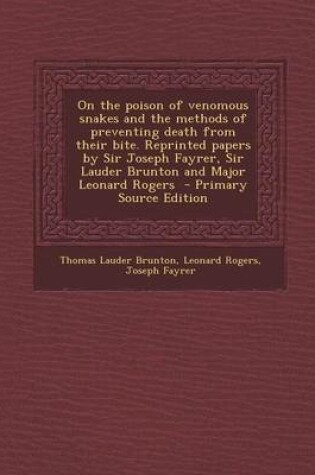 Cover of On the Poison of Venomous Snakes and the Methods of Preventing Death from Their Bite. Reprinted Papers by Sir Joseph Fayrer, Sir Lauder Brunton and Major Leonard Rogers - Primary Source Edition