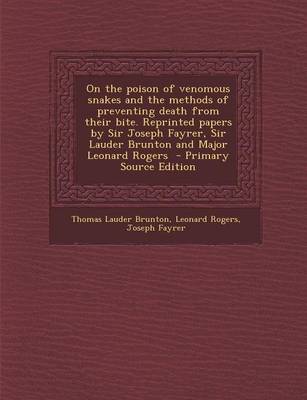 Book cover for On the Poison of Venomous Snakes and the Methods of Preventing Death from Their Bite. Reprinted Papers by Sir Joseph Fayrer, Sir Lauder Brunton and Major Leonard Rogers - Primary Source Edition