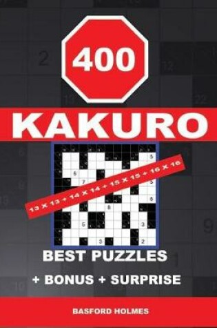 Cover of 400 KAKURO 13 x 13 + 14 x 14 + 15 x 15 + 16 x 16 best puzzles + BONUS + surprise