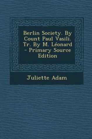 Cover of Berlin Society. by Count Paul Vasili. Tr. by M. Leonard - Primary Source Edition