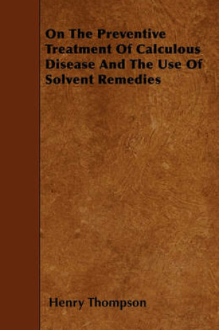 Cover of On The Preventive Treatment Of Calculous Disease And The Use Of Solvent Remedies
