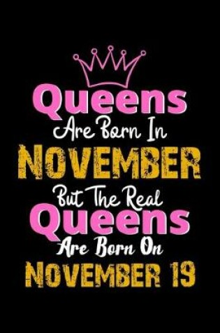 Cover of Queens Are Born In November Real Queens Are Born In November 19 Notebook Birthday Funny Gift