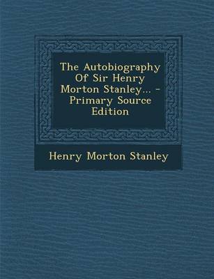 Book cover for The Autobiography of Sir Henry Morton Stanley... - Primary Source Edition