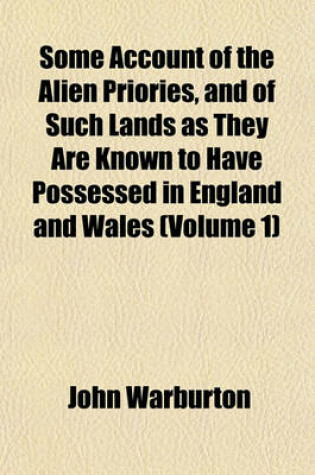 Cover of Some Account of the Alien Priories, and of Such Lands as They Are Known to Have Possessed in England and Wales (Volume 1)