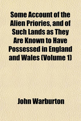 Book cover for Some Account of the Alien Priories, and of Such Lands as They Are Known to Have Possessed in England and Wales (Volume 1)