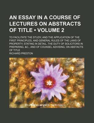 Book cover for An Essay in a Course of Lectures on Abstracts of Title (Volume 2); To Facilitate the Study, and the Application of the First Principles, and General Rules of the Laws of Property Stating in Detail, the Duty of Solicitors in Preparing, &C., and of Counsel