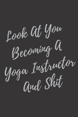 Book cover for Look At You Becoming A Yoga Instructor And Shit