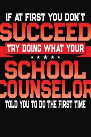 Cover of If At First You Don't Succeed Try Doing What Your School Counselor Told You To Do The First Time