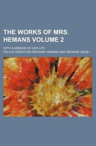 Cover of The Works of Mrs. Hemans Volume 2; With a Memoir of Her Life