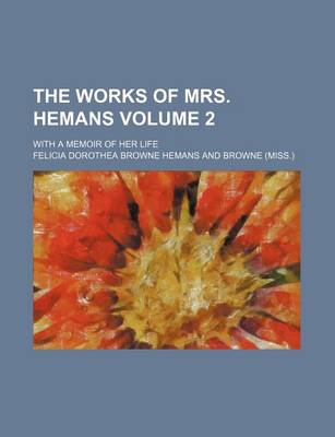 Book cover for The Works of Mrs. Hemans Volume 2; With a Memoir of Her Life