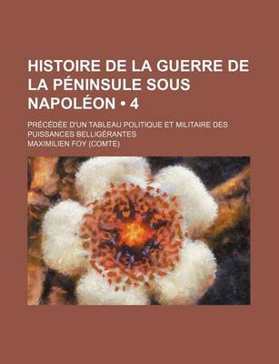 Book cover for Histoire de La Guerre de La Peninsule Sous Napoleon (4); Precedee D'Un Tableau Politique Et Militaire Des Puissances Belligerantes