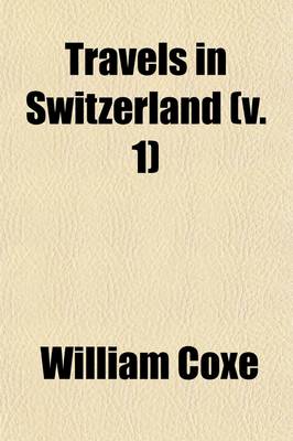 Book cover for Travels in Switzerland (Volume 1); In a Series of Letters to William Melmoth, Esq