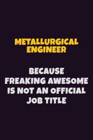 Cover of Metallurgical Engineer, Because Freaking Awesome Is Not An Official Job Title