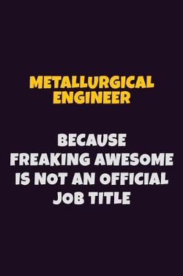 Book cover for Metallurgical Engineer, Because Freaking Awesome Is Not An Official Job Title