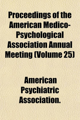 Book cover for Proceedings of the American Medico-Psychological Association Annual Meeting (Volume 25)