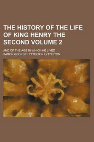 Cover of The History of the Life of King Henry the Second Volume 2; And of the Age in Which He Lived