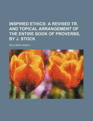 Book cover for Inspired Ethics; A Revised Tr. and Topical Arrangement of the Entire Book of Proverbs, by J. Stock