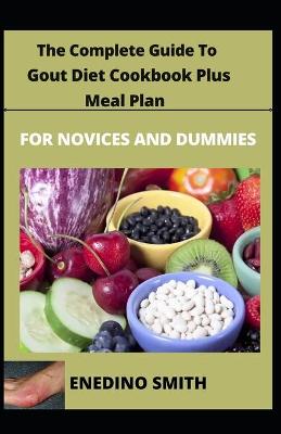 Book cover for The Complete Guide To Gout Diet Cookbook Plus Meal Plan For Novices And Dummies