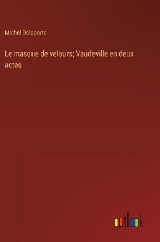 Cover of Le masque de velours; Vaudeville en deux actes