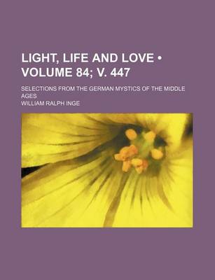 Book cover for Light, Life and Love (Volume 84; V. 447); Selections from the German Mystics of the Middle Ages