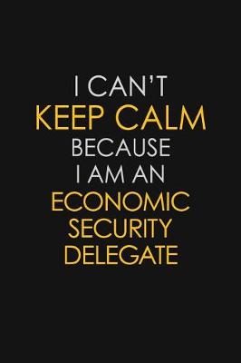 Book cover for I Can't Keep Calm Because I Am An Economic Security Delegate