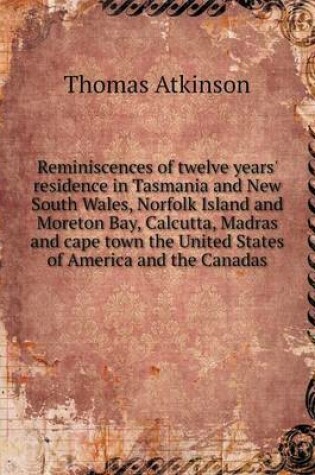 Cover of Reminiscences of twelve years' residence in Tasmania and New South Wales, Norfolk Island and Moreton Bay, Calcutta, Madras and cape town the United States of America and the Canadas