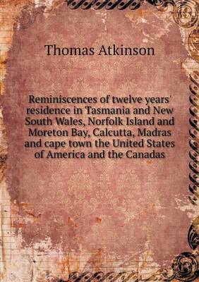 Book cover for Reminiscences of twelve years' residence in Tasmania and New South Wales, Norfolk Island and Moreton Bay, Calcutta, Madras and cape town the United States of America and the Canadas