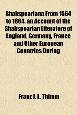 Book cover for Shakspeariana from 1564 to 1864. an Account of the Shakspearian Literature of England, Germany, France and Other European Countries During